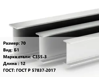 Двутавровая балка 70 Б1 С355-3 L=12 ГОСТ: ГОСТ Р 57837-2017